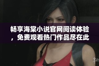 畅享海棠小说官网阅读体验，免费观看热门作品尽在此站