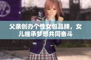 父亲创办个性女包品牌，女儿继承梦想共同奋斗