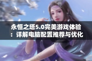 永恒之塔5.0完美游戏体验：详解电脑配置推荐与优化建议