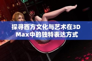 探寻西方文化与艺术在3D Max中的独特表达方式