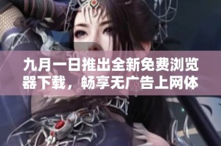 九月一日推出全新免费浏览器下载，畅享无广告上网体验