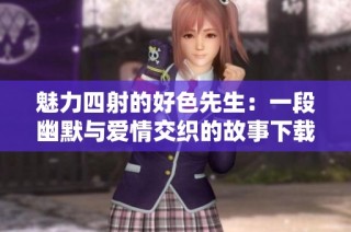 魅力四射的好色先生：一段幽默与爱情交织的故事下载指南