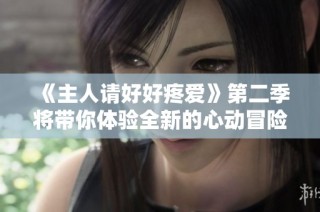 《主人请好好疼爱》第二季将带你体验全新的心动冒险旅程