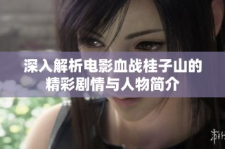 深入解析电影血战桂子山的精彩剧情与人物简介