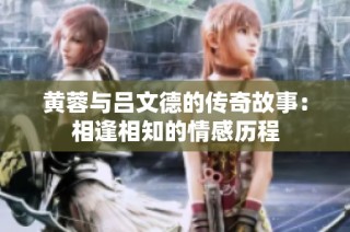黄蓉与吕文德的传奇故事：相逢相知的情感历程