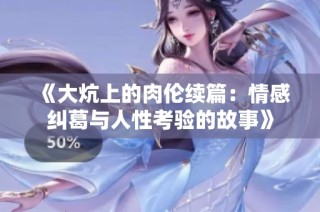《大炕上的肉伦续篇：情感纠葛与人性考验的故事》