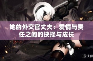 她的外交官丈夫：爱情与责任之间的抉择与成长