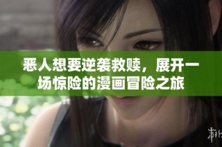 恶人想要逆袭救赎，展开一场惊险的漫画冒险之旅