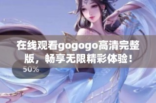 在线观看gogogo高清完整版，畅享无限精彩体验！