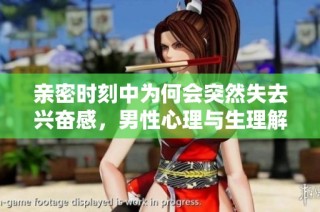 亲密时刻中为何会突然失去兴奋感，男性心理与生理解析