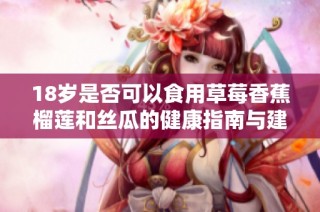 18岁是否可以食用草莓香蕉榴莲和丝瓜的健康指南与建议