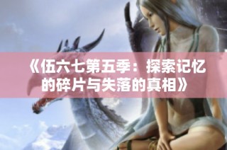 《伍六七第五季：探索记忆的碎片与失落的真相》