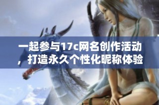 一起参与17c网名创作活动，打造永久个性化昵称体验