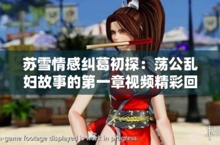苏雪情感纠葛初探：荡公乱妇故事的第一章视频精彩回顾