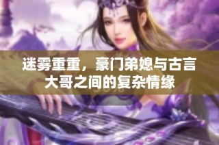 迷雾重重，豪门弟媳与古言大哥之间的复杂情缘