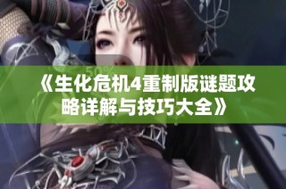 《生化危机4重制版谜题攻略详解与技巧大全》