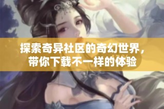 探索奇异社区的奇幻世界，带你下载不一样的体验