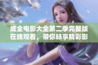 成全电影大全第二季完整版在线观看，带你畅享精彩影视盛宴