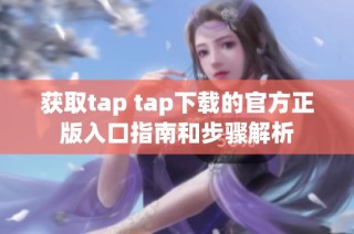 获取tap tap下载的官方正版入口指南和步骤解析
