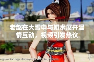 老赵在大雪中与奶水展开温情互动，视频引发热议