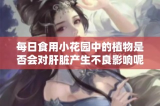 每日食用小花园中的植物是否会对肝脏产生不良影响呢