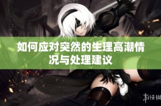 如何应对突然的生理高潮情况与处理建议