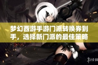 梦幻西游手游门派转换券到手，选择新门派的最佳策略解析