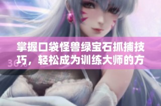 掌握口袋怪兽绿宝石抓捕技巧，轻松成为训练大师的方法分享
