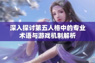 深入探讨第五人格中的专业术语与游戏机制解析