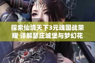 探索仙境天下3元魂国战荣耀 详解瑟庄城堡与梦幻花园攻略
