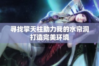 寻找擎天柱助力我的水帘洞打造完美环境
