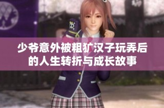 少爷意外被粗犷汉子玩弄后的人生转折与成长故事