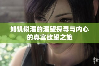 如饥似渴的渴望探寻与内心的真实欲望之旅