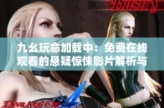 九幺玩命加载中：免费在线观看的悬疑惊悚影片解析与推荐