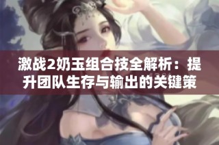激战2奶玉组合技全解析：提升团队生存与输出的关键策略