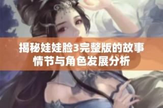 揭秘娃娃脸3完整版的故事情节与角色发展分析