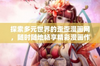 探索多元世界的歪歪漫画网，随时随地畅享精彩漫画作品