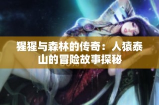 猩猩与森林的传奇：人猿泰山的冒险故事探秘