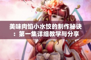 美味肉馅小水饺的制作秘诀：第一集详细教学与分享