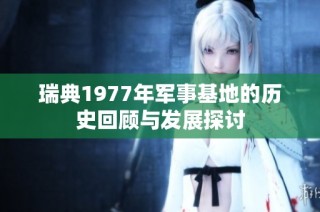 瑞典1977年军事基地的历史回顾与发展探讨