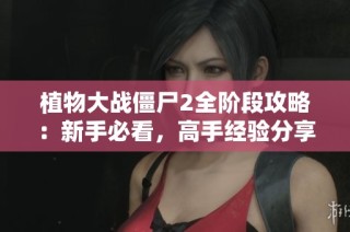 植物大战僵尸2全阶段攻略：新手必看，高手经验分享大全