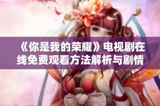《你是我的荣耀》电视剧在线免费观看方法解析与剧情介绍