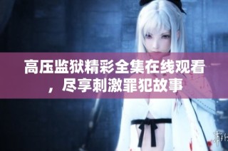 高压监狱精彩全集在线观看，尽享刺激罪犯故事