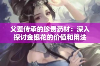父辈传承的珍贵药材：深入探讨金银花的价值和用法