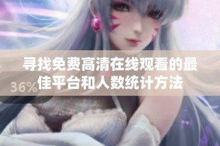 寻找免费高清在线观看的最佳平台和人数统计方法