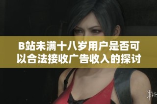 B站未满十八岁用户是否可以合法接收广告收入的探讨与分析