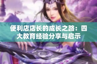 便利店店长的成长之路：四大教育经验分享与启示
