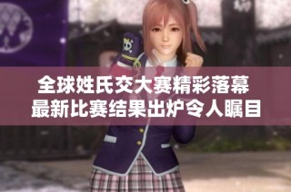 全球姓氏交大赛精彩落幕 最新比赛结果出炉令人瞩目