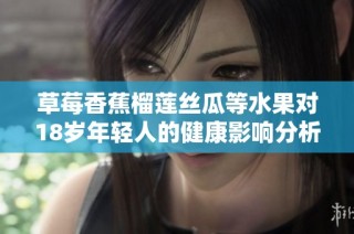 草莓香蕉榴莲丝瓜等水果对18岁年轻人的健康影响分析