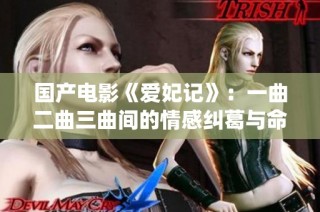 国产电影《爱妃记》：一曲二曲三曲间的情感纠葛与命运演绎
